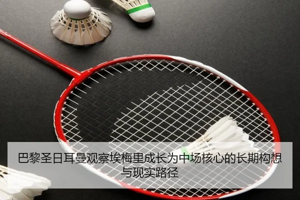 巴黎圣日耳曼观察埃梅里成长为中场核心的长期构想与现实路径