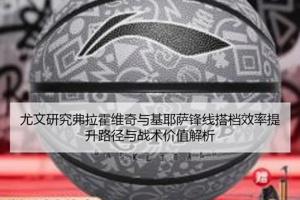 尤文研究弗拉霍维奇与基耶萨锋线搭档效率提升路径与战术价值解析