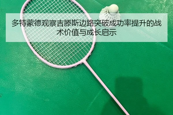 多特蒙德观察吉滕斯边路突破成功率提升的战术价值与成长启示