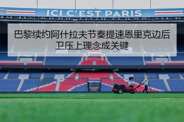 巴黎续约阿什拉夫节奏提速恩里克边后卫压上理念成关键